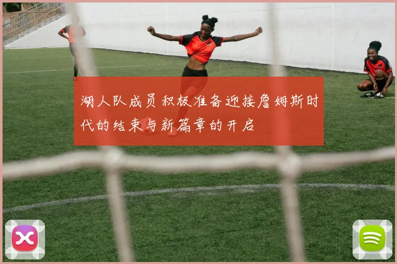 湖人队成员积极准备迎接詹姆斯时代的结束与新篇章的开启