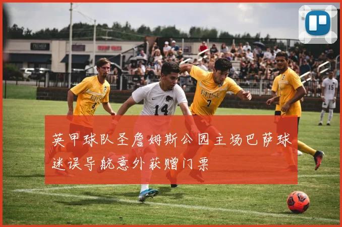 英甲球队圣詹姆斯公园主场巴萨球迷误导航意外获赠门票