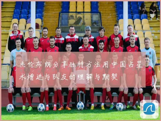 杰伦布朗分享独特方法用中国占星术增进与队友的理解与默契