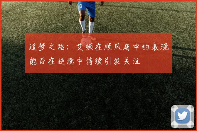 追梦之路：艾顿在顺风局中的表现能否在逆境中持续引发关注