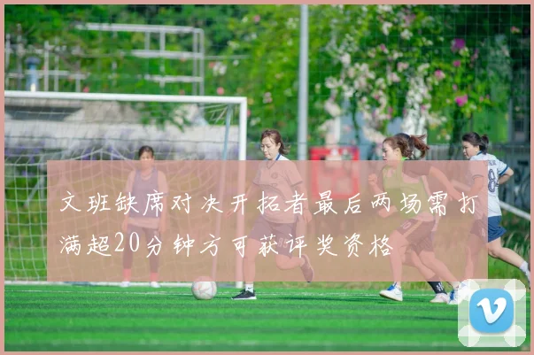 文班缺席对决开拓者最后两场需打满超20分钟方可获评奖资格