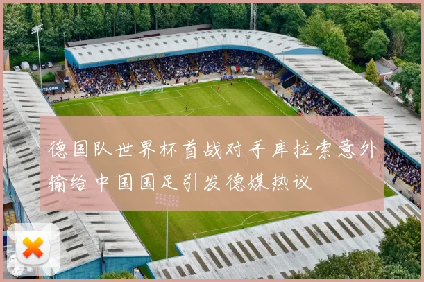 德国队世界杯首战对手库拉索意外输给中国国足引发德媒热议