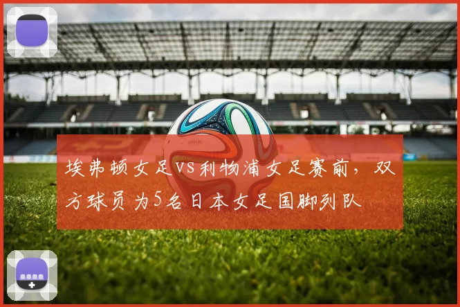 埃弗顿女足vs利物浦女足赛前，双方球员为5名日本女足国脚列队